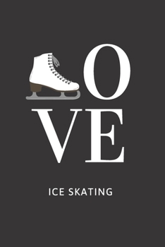 Love Ice Skating: Ice Skating Blank Notebook for Journaling and Write In Notes, Practice Notes for Coaching Tips And Goal Setting, Figure Skating Diary