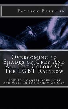 Paperback Overcoming 50 Shades of Grey And All The Colors Of The LGBT Rainbow: How To Conquer Your Lust and Walk In The Spirit Of God Book