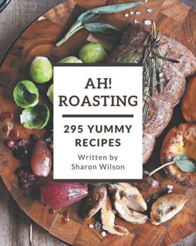 Paperback Ah! 295 Yummy Roasting Recipes: An Inspiring Yummy Roasting Cookbook for You Book