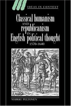 Classical Humanism and Republicanism in English Political Thought, 1570-1640 - Book  of the Ideas in Context