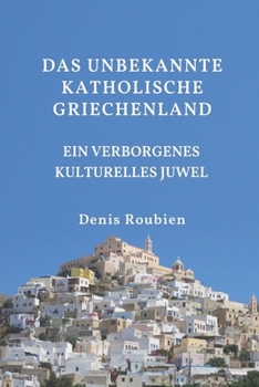 Das unbekannte katholische Griechenland. Ein verborgenes kulturelles Juwel (Reisen in Kultur und Landschaft) (German Edition)