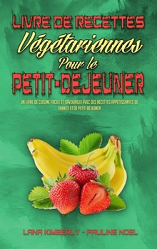 Livre De Recettes Végétariennes Pour Le Petit-Déjeuner: Un Livre De Cuisine Facile Et Savoureux Avec Des Recettes Appétissantes De Shakes Et De ... Cookbook) (French Version)