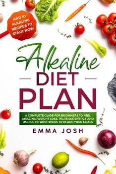 Paperback Alkaline Diet Plan: A Complete Guide for Beginners to Feel Amazing, Weight Loss, Increase Energy and Useful Tip and Tricks to Reach Your G Book