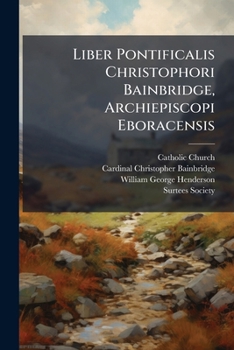 Paperback Liber Pontificalis Christophori Bainbridge, Archiepiscopi Eboracensis Book