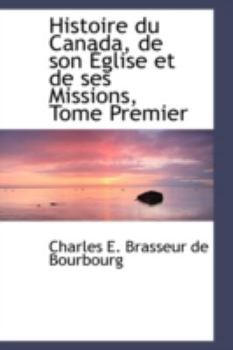 Paperback Histoire Du Canada, de Son Eglise Et de Ses Missions, Tome Premier Book