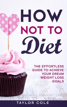 Paperback How Not to Diet: The Effortless Guide to Achieve Your Dream Weight Loss Goals Book