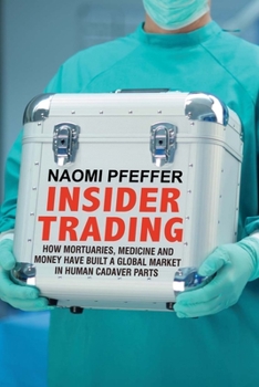 Hardcover Insider Trading: How Mortuaries, Medicine and Money Have Built a Global Market in Human Cadaver Parts Book