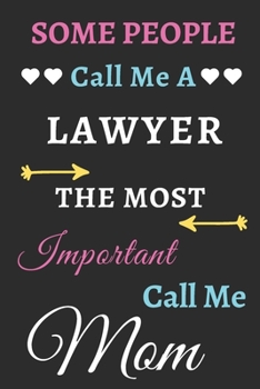 Some People Call Me A Lawyer The Most Important Call Me Mom: lined notebook,Funny Lawyer gift