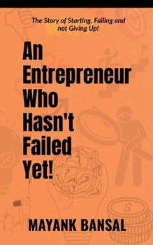 An Entrepreneur Who Hasn't Failed Yet!: The Story of Trying, Failing and not Giving Up.