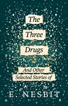 Paperback The Three Drugs - And Other Selected Stories of E. Nesbit (Fantasy and Horror Classics) Book