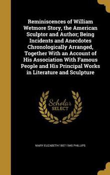 Hardcover Reminiscences of William Wetmore Story, the American Sculptor and Author; Being Incidents and Anecdotes Chronologically Arranged, Together With an Acc Book