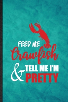 Paperback Feed Me Crawfish Tell Me I'm Pretty: Funny Blank Lined Crayfish Owner Vet Notebook/ Journal, Graduation Appreciation Gratitude Thank You Souvenir Gag Book