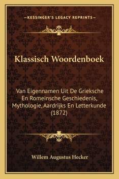 Paperback Klassisch Woordenboek: Van Eigennamen Uit De Grieksche En Romeinsche Geschiedenis, Mythologie, Aardrijks En Letterkunde (1872) [Dutch] Book