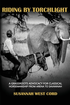 Hardcover Riding by Torchlight: A Grass Roots Advocacy for Classical Horsemanship from Arena to Savannah Book