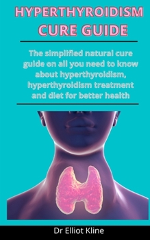Paperback Hyperthyroidism Cure Guide: The Simplified Natural Cure Guide On All You Need To Know About Hyperthyroidism, Hyperthyroidism Treatment And Diet Fo Book