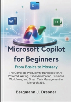Paperback Microsoft Copilot for Beginners: From Basics to Mastery: The Complete Productivity Handbook for AI-Powered Writing, Excel Automation, Business Workflo Book