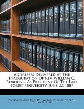 Paperback Addresses Delivered at the Inauguration of Rev. William C. Roberts ... as President of the Lake Forest University. June 22, 1887 Book