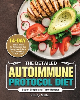 The Detailed Autoimmune Protocol Diet: Super Simple and Tasty Recipes with a 14-Day Meal Plan to Alleviate the Hypothyroidism by Tweaking Your Diet