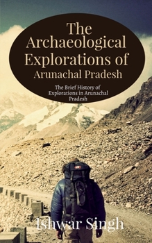 Paperback The Archaeological Explorations of Arunachal Pradesh Book