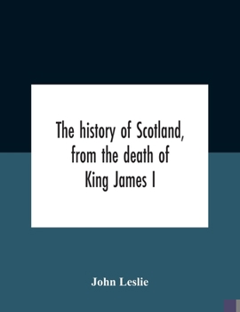 Paperback The History Of Scotland, From The Death Of King James I, In The Year Mcccxxxvi To The Year Mdlxi Bishop Of Ross Book