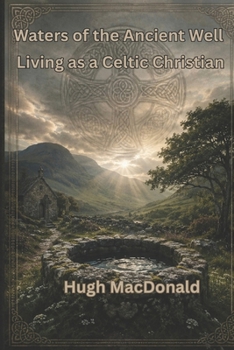 Waters of the Ancient Well: Living as a Celtic Christian