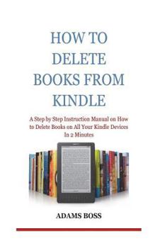 Paperback How To Delete Books From Kindle: A Step by Step Instruction Manual on How to Delete Books on All Your Kindle Devices In 2 Minutes Book