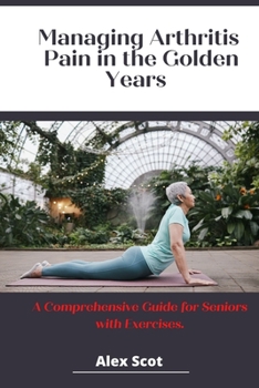 Managing Arthritis Pain in the Golden Years: A Comprehensive Guide for Seniors with Exercises.