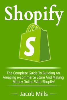 Paperback Shopify: The Complete Guide to Building an Amazing E-Commerce Store and Making Money with Shopify! Book