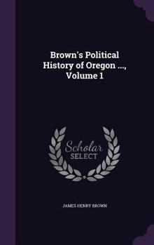 Hardcover Brown's Political History of Oregon ..., Volume 1 Book