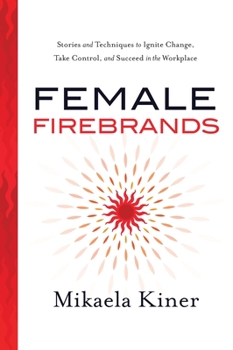 Hardcover Female Firebrands: Stories and Techniques to Ignite Change, Take Control, and Succeed in the Workplace Book