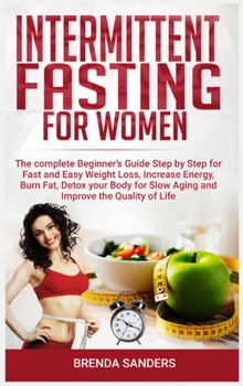 Hardcover Intermittent Fasting for Women: The Complete Beginner's Guide Step by Step for Fast and Easy Weight Loss, Increase Energy, Burn Fat, Detox your Body F Book