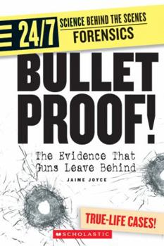 Bullet Proof!: The Evidence That Guns Leave Behind (24/7: Science Behind the Scenes: Forensic Files) - Book  of the 24/7: Science Behind the Scenes