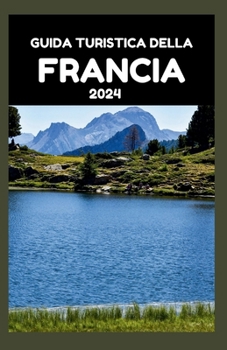 Paperback Guida Turistica Della Francia 2024: La guida definitiva per backpackers, viaggiatori di lusso e buongustai: sperimenta il meglio della cultura, della [Italian] Book