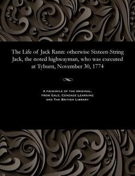 Paperback The Life of Jack Rann: Otherwise Sixteen-String Jack, the Noted Highwayman, Who Was Executed at Tyburn, November 30, 1774 Book