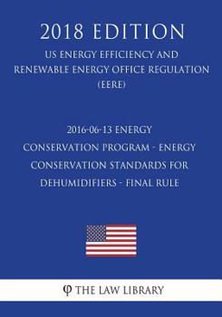 Paperback 2016-06-13 Energy Conservation Program - Energy Conservation Standards for Dehumidifiers - Final rule (US Energy Efficiency and Renewable Energy Offic Book