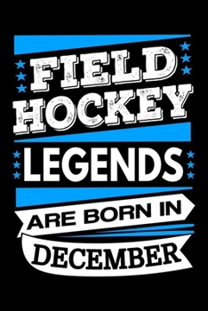 Field Hockey Legends Are Born In December Journal: Field Hockey Players Gifts, Field Hockey Notebook, Birthday Gift for Field Hockey Player