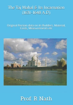 Paperback The Taj Mahal and Its Incarnation (1631-1648 A.D): Original Persian data on its Builders, Material, Costs, Measurements etc Book