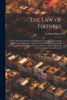 Paperback The Law of Fixtures: In the Principal Relation of Landlord and Tenant, and It All the Other General Relations: Shewing Also the Precise Eff Book