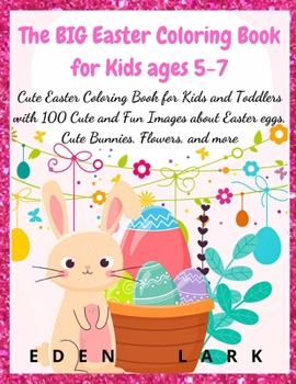 The BIG Easter Coloring Book for Kids ages 5-7: Cute Easter Coloring Book for Kids and Toddlers with 200 Cute and Fun Images about Easter eggs, Cute Bunnies, Flowers, and more