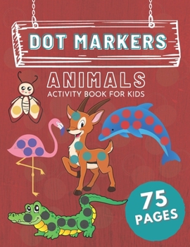 Paperback Dot Markers Animals Activity Book For Kids: 75 Pages Dot Markers Activity Book Learning Animals with Do a Dot Workbook Book