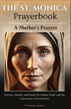 The St. Monica Prayerbook: A Mother's Prayers: Novena, Chaplet, and Litany for Family, Faith, and the Conversion of Loved Ones (Powerful Catholic Novena Collection for Every Need)