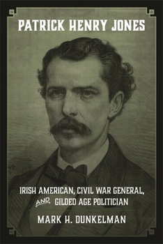 Patrick Henry Jones: Irish American, Civil War General, and Gilded Age Politician - Book  of the Conflicting Worlds: New Dimensions of the American Civil War