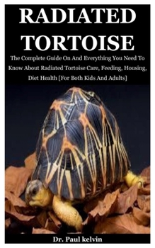 Paperback Radiated Tortoise: The Complete Guide On And Everything You Need To Know About Radiated Tortoise Care, Feeding, Housing, Diet Health [For Book