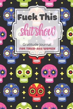 Fuck This Shit Show Gratitude Journal For Tired Ass Women: Cuss words Gratitude Journal Gift For Tired-Ass Women and Girls ; Blank Templates to Record all your Fucking Thoughts