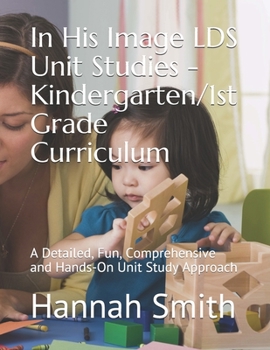 Paperback In His Image LDS Unit Studies - Kindergarten/1st Grade Curriculum: A Detailed, Fun, Comprehensive and Hands-On Unit Study Approach Book