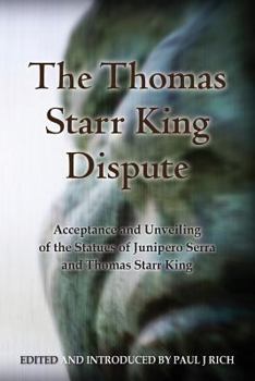 Paperback The Thomas Starr King Dispute: Acceptance and Unveiling of the Statues of Junipero Serra and Thomas Starr King Book