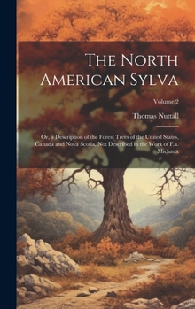 Hardcover The North American Sylva: Or, a Description of the Forest Trees of the United States, Canada and Nova Scotia, Not Described in the Work of F.a. Book