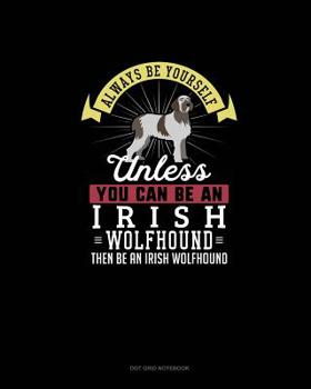 Paperback Always Be Yourself Unless You Can Be An Irish Wolfhound Then Be An Irish Wolfhound: Dot Grid Notebook Book