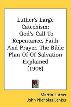 Luther's Large Catechism: God's Call to Repentance, Faith and Prayer, the Bible Plan of of Salvation Explained