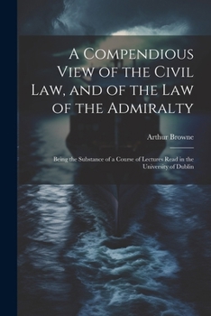 Paperback A Compendious View of the Civil Law, and of the Law of the Admiralty: Being the Substance of a Course of Lectures Read in the University of Dublin Book